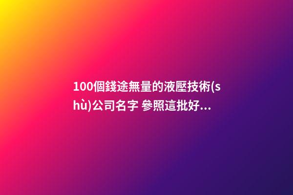 100個錢途無量的液壓技術(shù)公司名字 參照這批好名